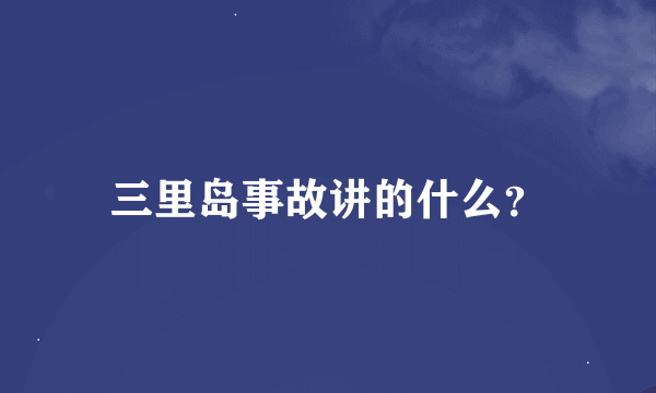 三里岛事故讲的什么？