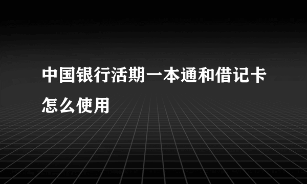 中国银行活期一本通和借记卡怎么使用