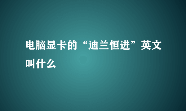 电脑显卡的“迪兰恒进”英文叫什么