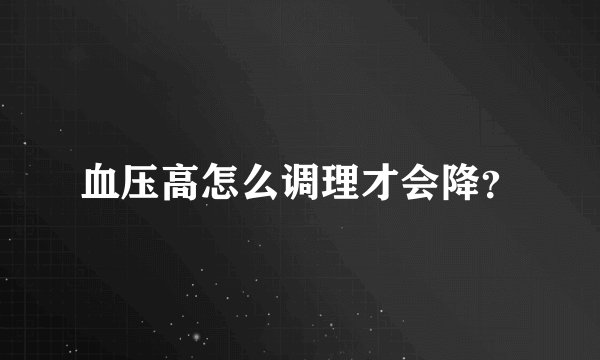 血压高怎么调理才会降？