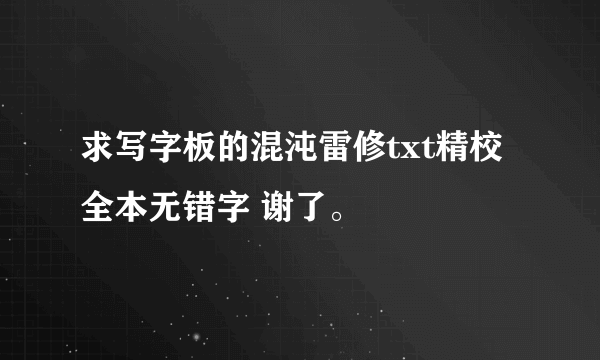 求写字板的混沌雷修txt精校全本无错字 谢了。