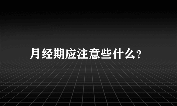 月经期应注意些什么？