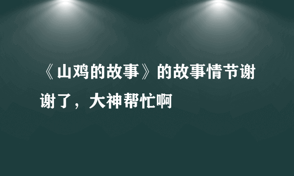 《山鸡的故事》的故事情节谢谢了，大神帮忙啊