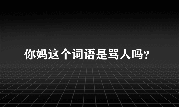 你妈这个词语是骂人吗？