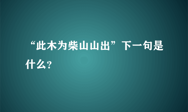 “此木为柴山山出”下一句是什么？