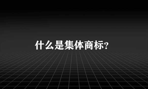 什么是集体商标？