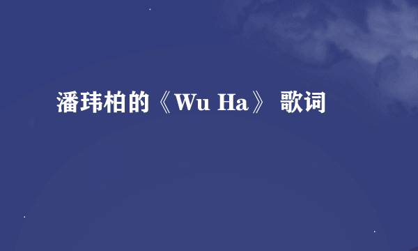 潘玮柏的《Wu Ha》 歌词