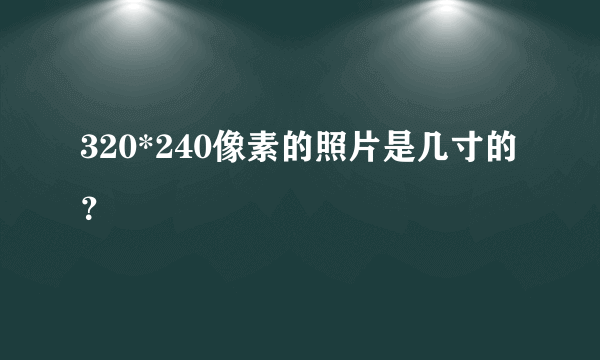 320*240像素的照片是几寸的？