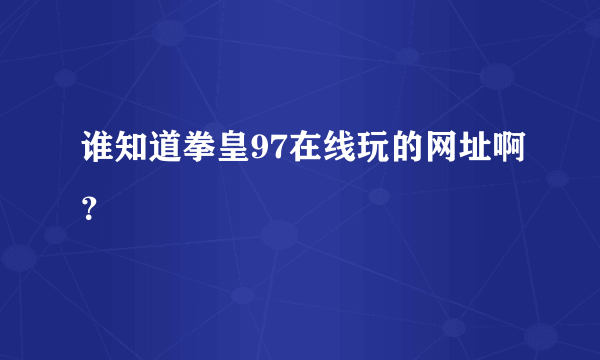 谁知道拳皇97在线玩的网址啊？