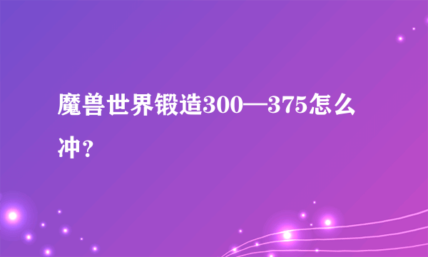 魔兽世界锻造300—375怎么冲？