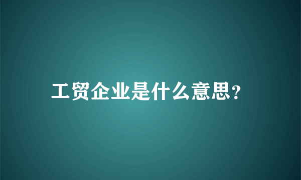 工贸企业是什么意思？