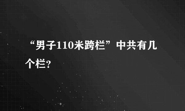 “男子110米跨栏”中共有几个栏？