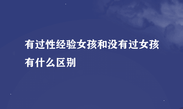 有过性经验女孩和没有过女孩有什么区别