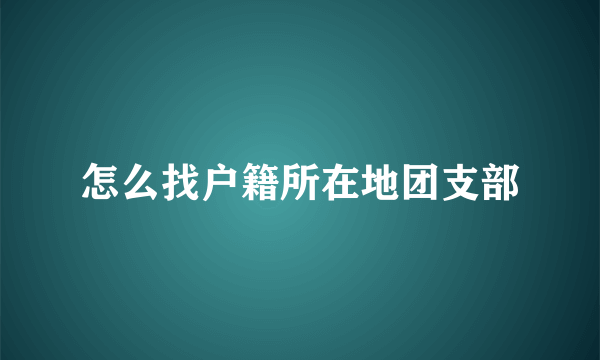 怎么找户籍所在地团支部