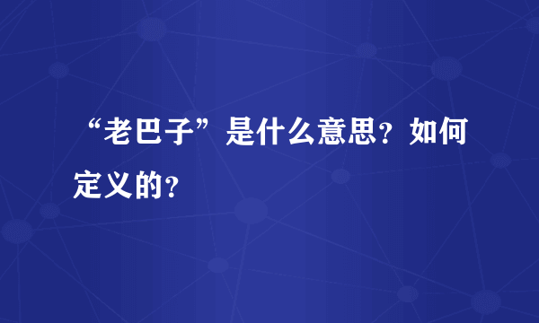 “老巴子”是什么意思？如何定义的？