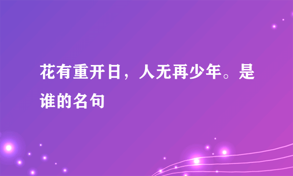 花有重开日，人无再少年。是谁的名句