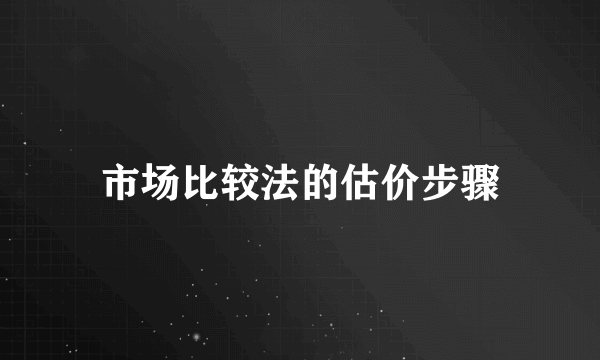 市场比较法的估价步骤