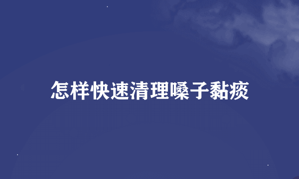 怎样快速清理嗓子黏痰