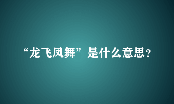 “龙飞凤舞”是什么意思？