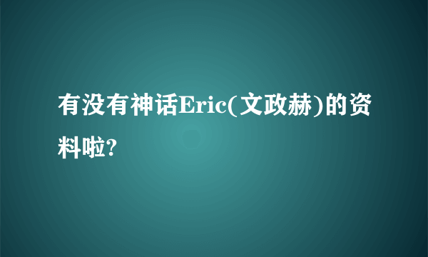 有没有神话Eric(文政赫)的资料啦?