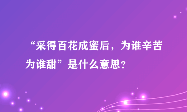 “采得百花成蜜后，为谁辛苦为谁甜”是什么意思？