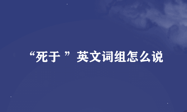 “死于 ”英文词组怎么说