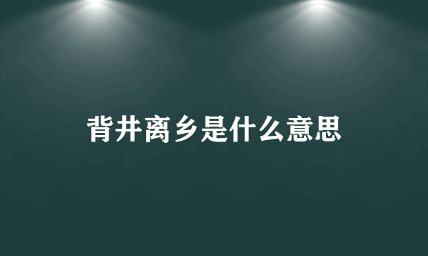 背井离乡是什么意思