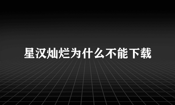 星汉灿烂为什么不能下载