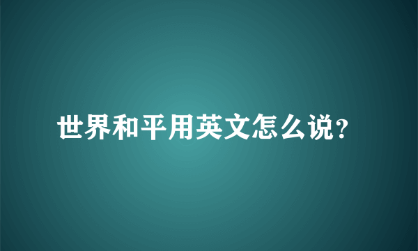 世界和平用英文怎么说？