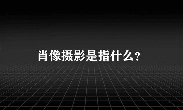 肖像摄影是指什么？