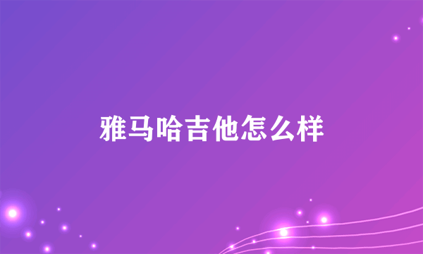 雅马哈吉他怎么样