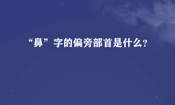 “鼻”字的偏旁部首是什么？