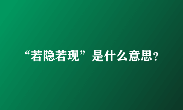 “若隐若现”是什么意思？