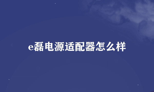 e磊电源适配器怎么样