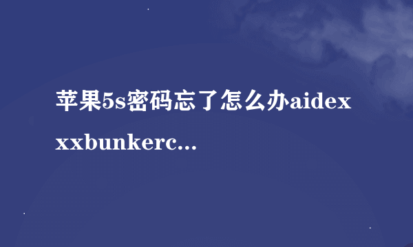 苹果5s密码忘了怎么办aidexxxbunkercomtheworlds