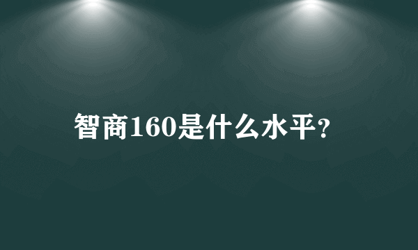 智商160是什么水平？