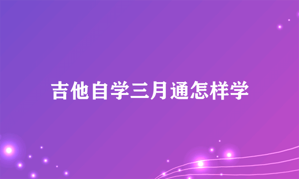 吉他自学三月通怎样学