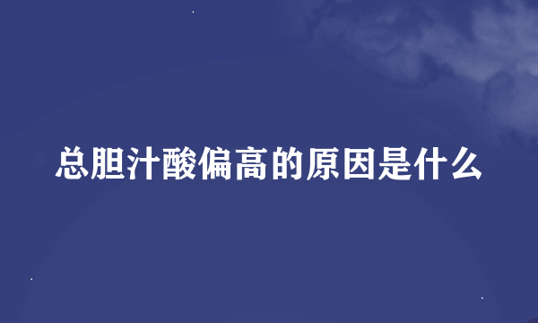 总胆汁酸偏高的原因是什么