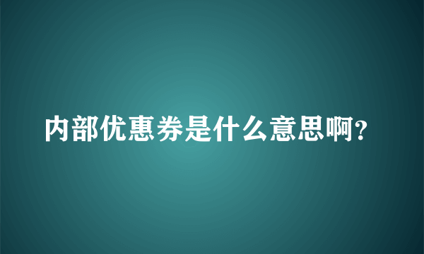 内部优惠券是什么意思啊？