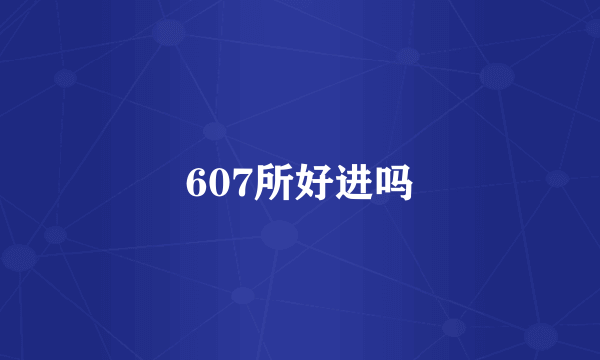 607所好进吗