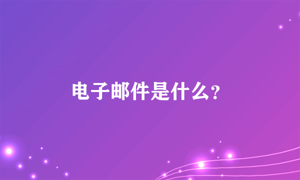 电子邮件是什么？