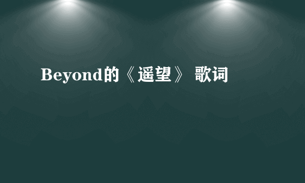 Beyond的《遥望》 歌词