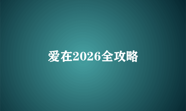 爱在2026全攻略