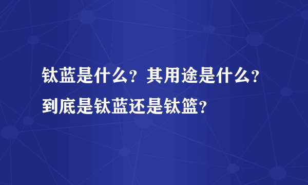 钛蓝是什么？其用途是什么？到底是钛蓝还是钛篮？