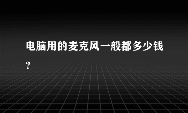 电脑用的麦克风一般都多少钱？