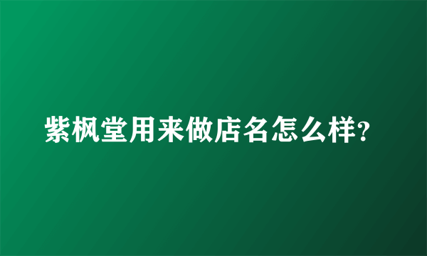 紫枫堂用来做店名怎么样？