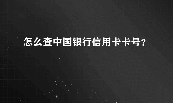 怎么查中国银行信用卡卡号？