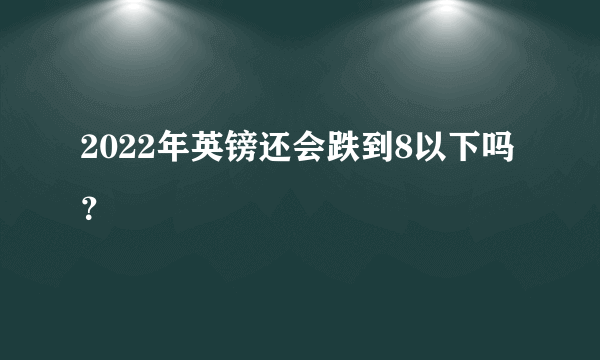 2022年英镑还会跌到8以下吗？