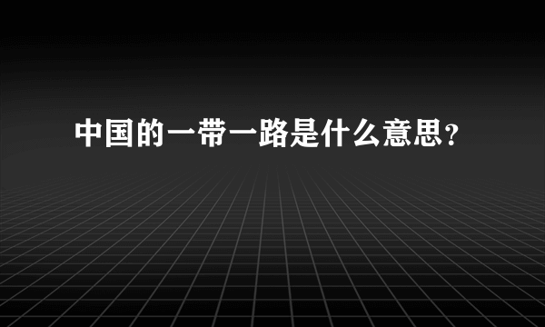 中国的一带一路是什么意思？