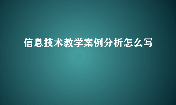 信息技术教学案例分析怎么写